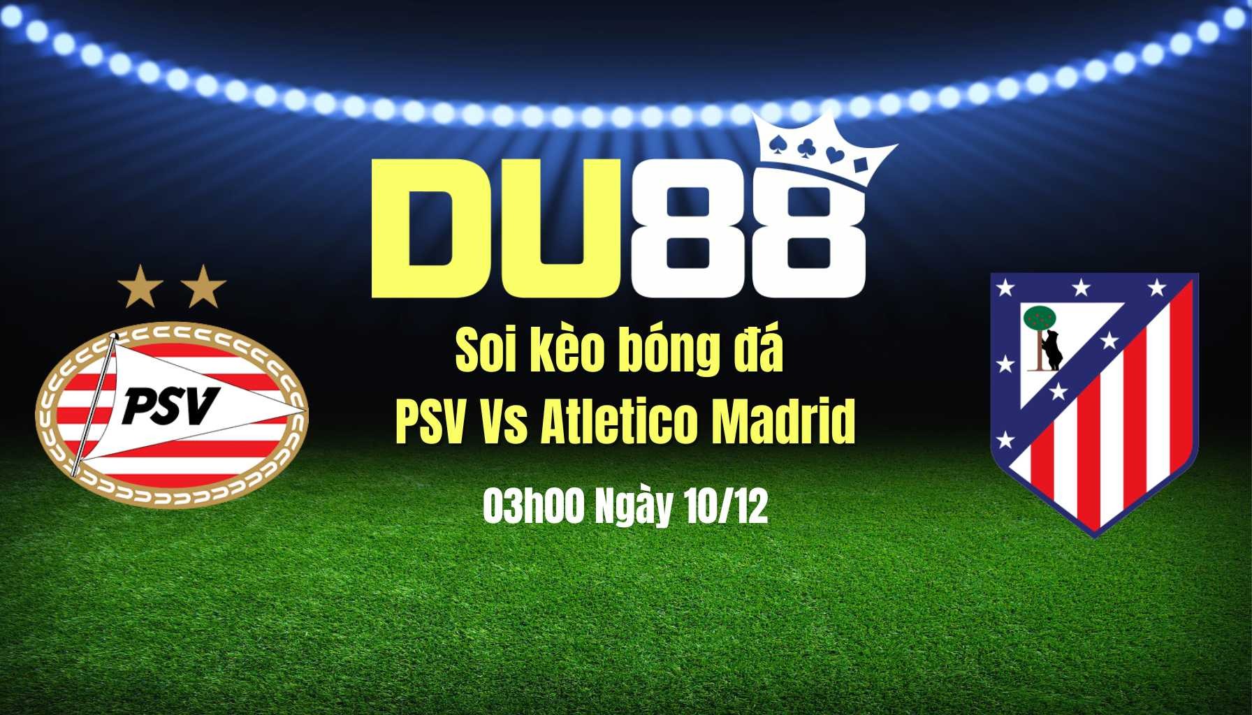 DU88 Soi Kèo Bóng Đá PSV Vs Atletico Madrid, 03h00 Ngày 10/12: Bất Phân Thắng Bại