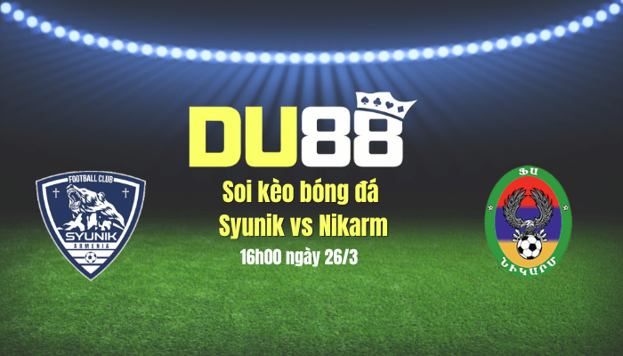 DU88 Soi kèo bóng đá Syunik vs Nikarm, 16h00 ngày 26/3: Đội khách vào thế khó