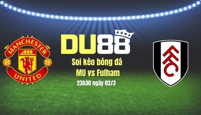 DU88 Soi kèo bóng đá MU vs Fulham, 23h30 ngày 2/3: Diệt quỷ